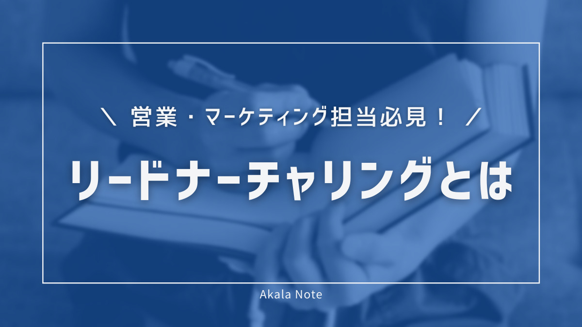 リードナーチャリングとは？営業・マーケティング担当者必見の手法と事例
