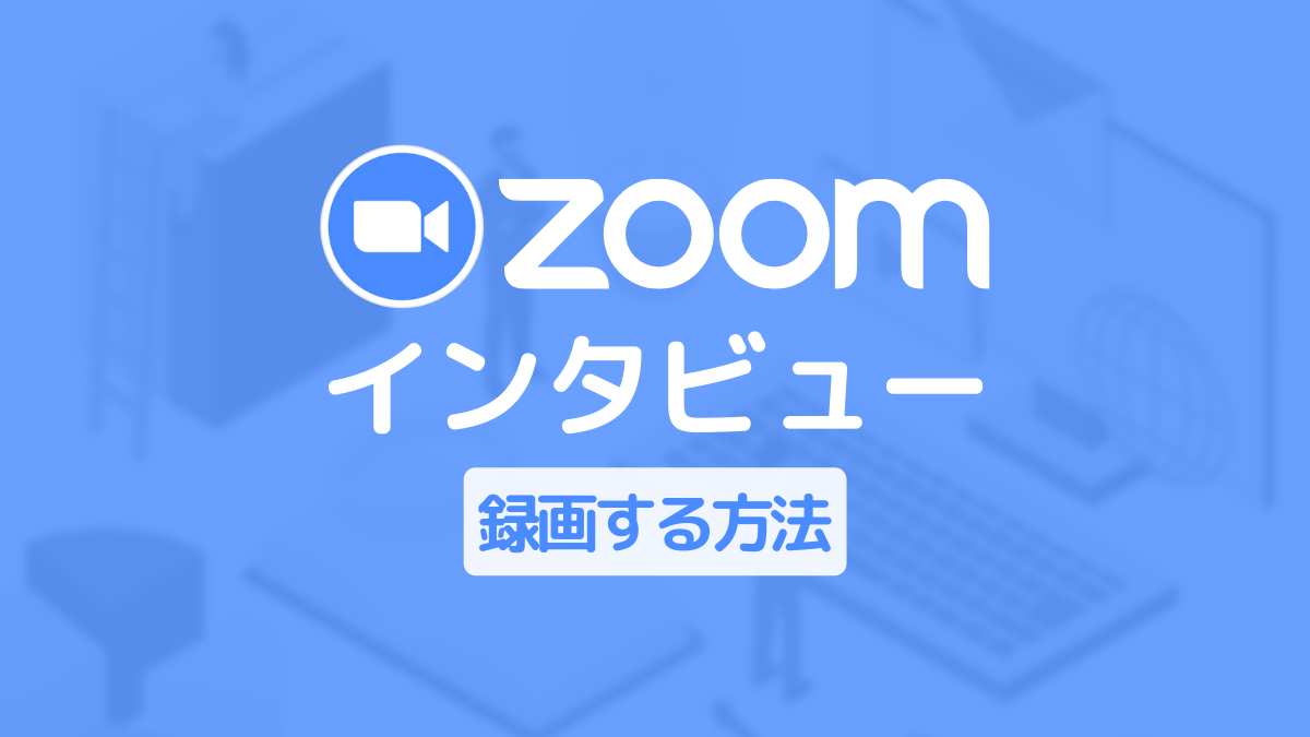 Zoomでインタビュー動画を作ろう！Zoomの録画方法と成功させるコツ