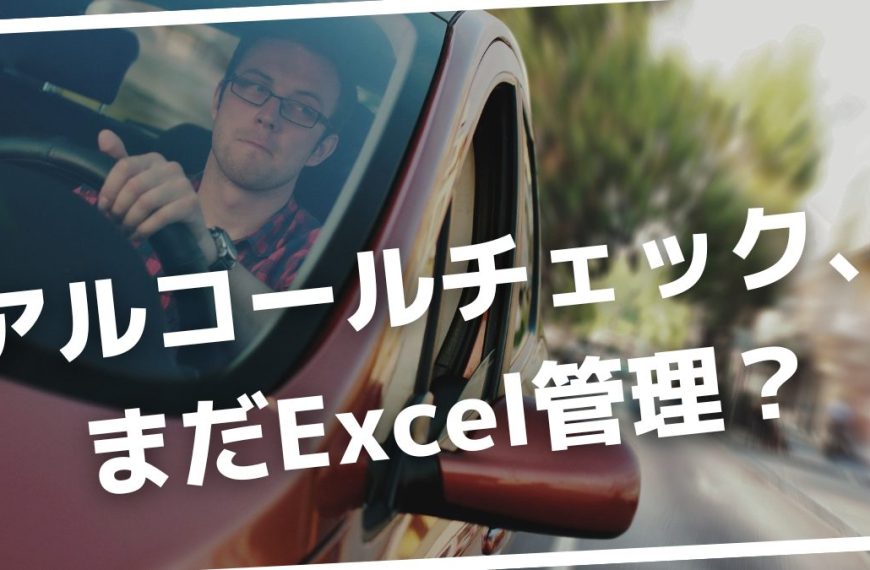 アルコールチェック運用、まだExcel管理？クラウド化で工数9割削減の全手法